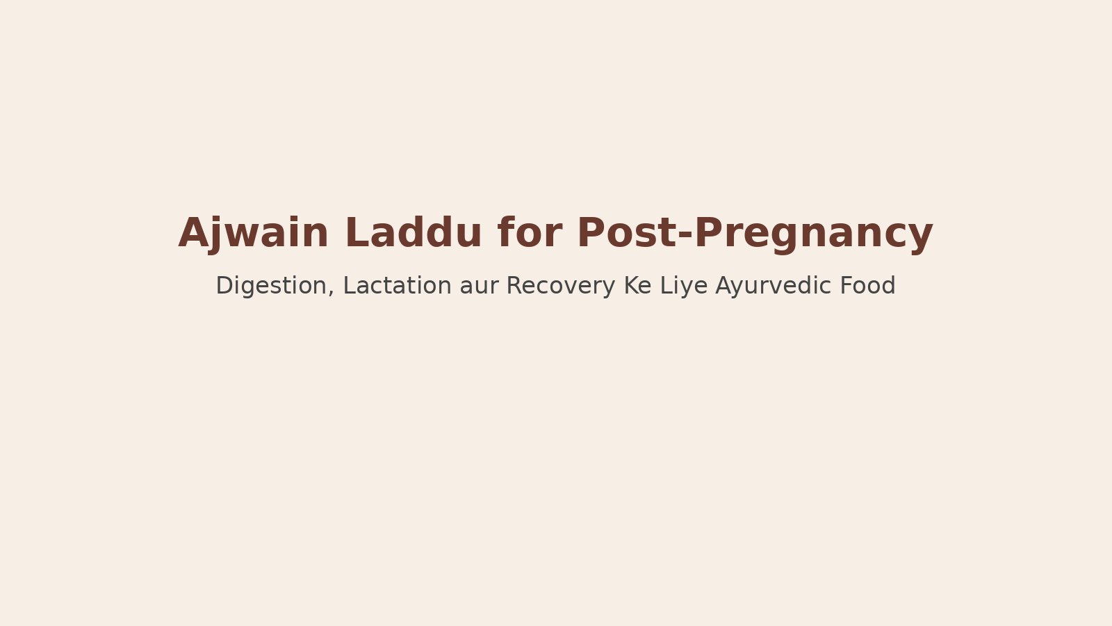 Ajwain Laddu for Post-Pregnancy: Digestion, Lactation aur Recovery Ke Liye Ayurvedic Food